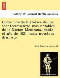 bokomslag Breve Resen a Histo Rica de Los Acontecimientos Mas Notables de La Nacion Mexicana, Desde El an O de 1821 Hasta Nuestros Dias, Etc.