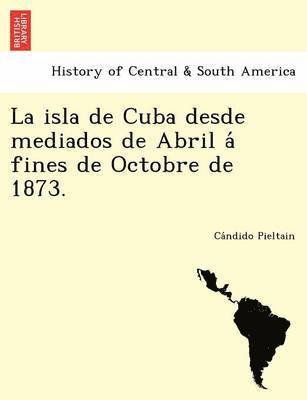 La Isla de Cuba Desde Mediados de Abril a Fines de Octobre de 1873. 1