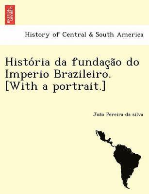 História da fundação do Imperio Brazileiro. [With a portrait.]