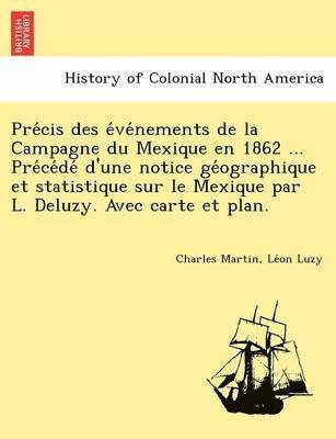 bokomslag Pre Cis Des E Ve Nements de La Campagne Du Mexique En 1862 ... Pre Ce de D'Une Notice GE Ographique Et Statistique Sur Le Mexique Par L. Deluzy. Avec Carte Et Plan.