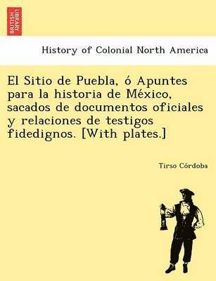 bokomslag El Sitio de Puebla, O Apuntes Para La Historia de Me Xico, Sacados de Documentos Oficiales y Relaciones de Testigos Fidedignos. [With Plates.]