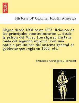 bokomslag Me Jico Desde 1808 Hasta 1867. Relacion de Los Principales Acontecimientos ... Desde La Prison del Virey Iturrigaray Hasta La Caida del Segundo Imperio. Con Una Noticia Preliminar del Sistema General