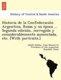 bokomslag Historia de la Confederacio&#769;n Argentina. Rozas y su e&#769;poca ... Segunda edicio&#769;n, corregida y considerablemente aumentada, etc. [With portraits.]