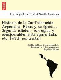 bokomslag Historia de la Confederacio?n Argentina. Rozas y su e?poca ... Segunda edicio?n, corregida y considerablemente aumentada, etc. [With portraits.]
