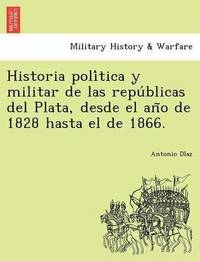 bokomslag Historia poli&#769;tica y militar de las repu&#769;blicas del Plata, desde el an&#771;o de 1828 hasta el de 1866.