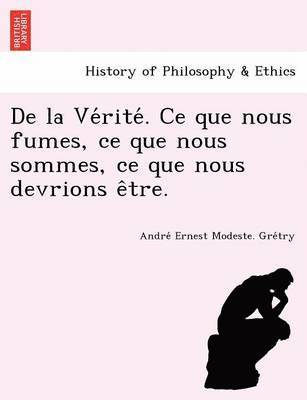 de La Ve Rite . Ce Que Nous Fumes, Ce Que Nous Sommes, Ce Que Nous Devrions E Tre. 1