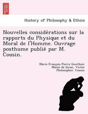 bokomslag Nouvelles Conside Rations Sur La Rapports Du Physique Et Du Moral de L'Homme. Ouvrage Posthume Publie Par M. Cousin.