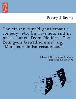 bokomslag The Citizen Turn'd Gentleman: A Comedy, Etc. [In Five Acts and in Prose. Taken from Molie Re's "Le Bourgeois Gentilhomme" and "Monsieur de Pourceaugna