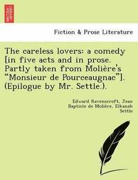 bokomslag The Careless Lovers: A Comedy [In Five Acts and in Prose. Partly Taken from Molie Re's "Monsieur de Pourceaugnac"]. (Epilogue by Mr. Settle.).