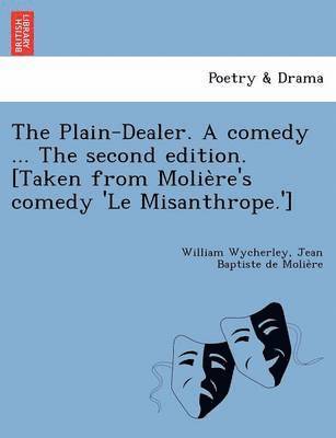 The Plain-Dealer. a Comedy ... the Second Edition. [Taken from Molie Re's Comedy 'le Misanthrope.'] 1