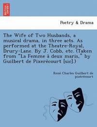 bokomslag The Wife of Two Husbands, a Musical Drama, in Three Acts. as Performed at the Theatre-Royal, Drury-Lane. by J. Cobb, Etc. (Taken from 'La Femme a Deux Maris,' by Guilbert de Pixere Court [Sic].)