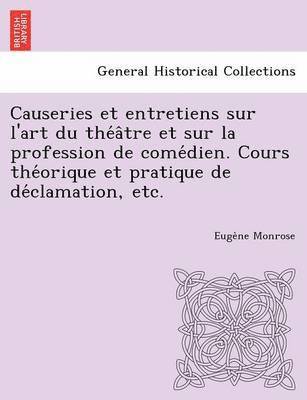 Causeries Et Entretiens Sur L'Art Du the a Tre Et Sur La Profession de Come Dien. Cours the Orique Et Pratique de de Clamation, Etc. 1