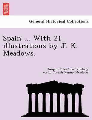 Joaquin Telesforo Trueba Y Cosío, Joseph Kenny Meadows - Spain ... With 21 illustrations by J. K. Meadows., Häftad