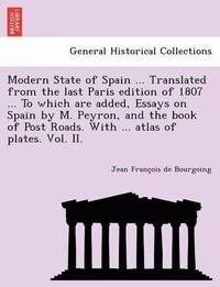 bokomslag Modern State of Spain ... Translated from the Last Paris Edition of 1807 ... to Which Are Added, Essays on Spain by M. Peyron, and the Book of Post Ro