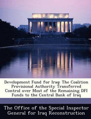 bokomslag Development Fund for Iraq: The Coalition Provisional Authority Transferred Control Over Most of the Remaining Dfi Funds to the Central Bank of Ir