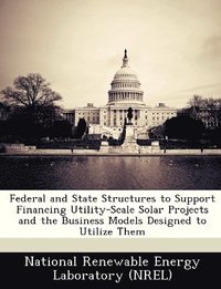 bokomslag Federal and State Structures to Support Financing Utility-Scale Solar Projects and the Business Models Designed to Utilize Them