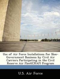 bokomslag Use of Air Force Installations for Non-Government Business by Civil Air Carriers Participating in the Civil Reserve Air Fleet(craf) Program