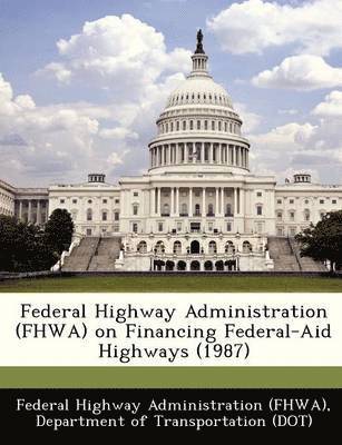 Federal Highway Administration (Fhwa) on Financing Federal-Aid Highways (1987) 1