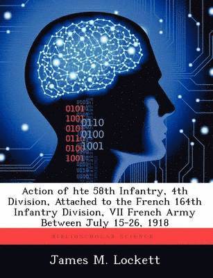 bokomslag Action of hte 58th Infantry, 4th Division, Attached to the French 164th Infantry Division, VII French Army Between July 15-26, 1918