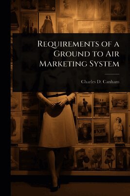 Charles D Canham - Requirements of a Ground to Air Marketing System, Häftad