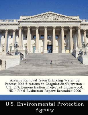 Arsenic Removal from Drinking Water by Process Modifications to Coagulation/Filtration - U.S. EPA Demonstration Project at Lidgerwood, ND - Final Evaluation Report December 2006, Häftad