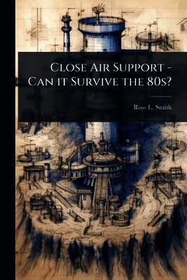 Ross L Smith - Close Air Support - Can it Survive the 80s?, Häftad