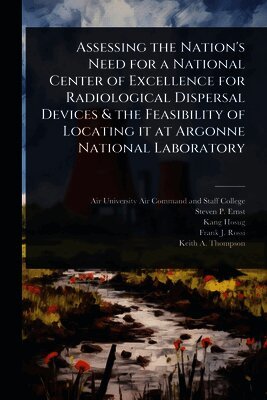 Steven P Ernst, Kang Hosug - Assessing the Nation's Need for a National Center of Excellence for Radiological Dispersal Devices & the Feasibility of Locating it at Argonne National Laboratory, Häftad