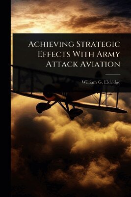 William G Eldridge - Achieving Strategic Effects With Army Attack Aviation, Häftad