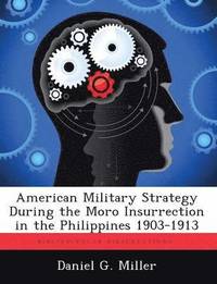 bokomslag American Military Strategy During the Moro Insurrection in the Philippines 1903-1913