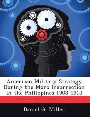 American Military Strategy During the Moro Insurrection in the Philippines 1903-1913