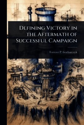 Tomasz P Garbarczyk, Tomasz P. Garbarczyk - Defining Victory in the Aftermath of Successful Campaign, Häftad