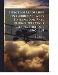 bokomslag Effects of Leadership on Carrier Air Wing Sixteen's Loss Rate During Operation Rolling Thunder, 1965-1968
