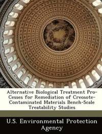 bokomslag Alternative Biological Treatment Pro- Cesses for Remediation of Creosote- Contaminated Materials Bench-Scale Treatability Studies