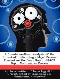 bokomslag A Simulation-Based Analysis of the Impact of In-Sourcing a Major Process Element on the Coast Guard Hh-60j Depot Maintenance Process