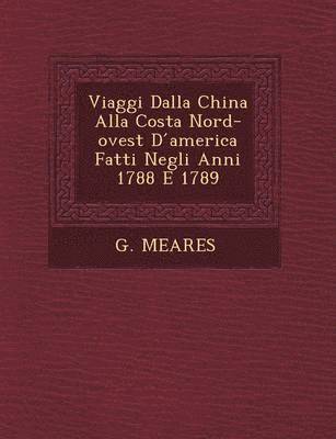 bokomslag Viaggi Dalla China Alla Costa Nord-Ovest D America Fatti Negli Anni 1788 E 1789