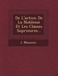 bokomslag De L'action De La Noblesse Et Les Classes Sup&#65533;rieures...