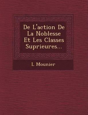 bokomslag De L'action De La Noblesse Et Les Classes Sup&#65533;rieures...