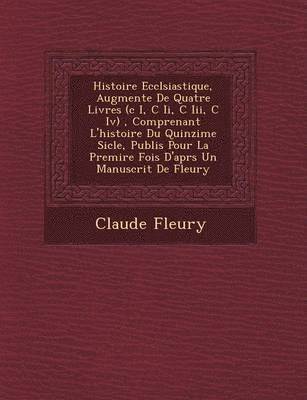 bokomslag Histoire Eccl Siastique, Augment E de Quatre Livres (C I, C II, C III, C IV), Comprenant L'Histoire Du Quinzi Me Si Cle, Publi S Pour La Premi Re Fois D'Apr S Un Manuscrit de Fleury