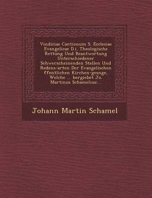 Vindiciae Cantionum S. Ecclesiae Evangelicae D.I. Theologische Rettung Und Beantwortung Unterschiedener Schwerscheinenden Stellen Und Redens-Arten Der Evangelischen Ffentlichen Kirchen-Ges Nge, 1