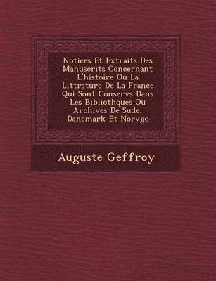 Auguste Geffroy - Notices Et Extraits Des Manuscrits Concernant L'Histoire Ou La Litt Rature de La France Qui Sont Conserv S Dans Les Biblioth Ques Ou Archives de Su de, Danemark Et Norv GE, Häftad