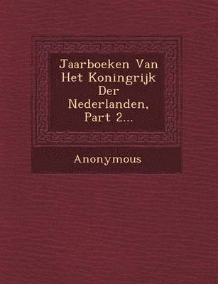 Jaarboeken Van Het Koningrijk Der Nederlanden, Part 2... 1