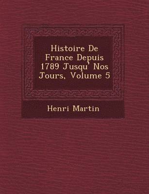 Henri Martin - Histoire De France Depuis 1789 Jusqu'� Nos Jours, Volume 5, Häftad