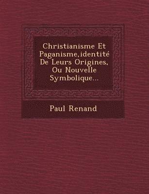bokomslag Christianisme Et Paganisme, Identite de Leurs Origines, Ou Nouvelle Symbolique...