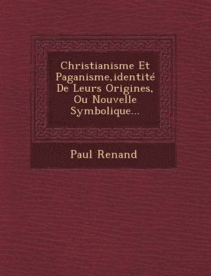 bokomslag Christianisme Et Paganisme, Identite de Leurs Origines, Ou Nouvelle Symbolique...