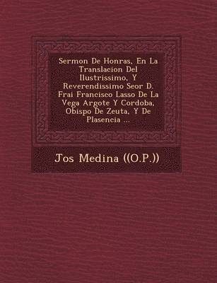 Jos� Medina ((o P )), Jos& ((o P. )) - Sermon De Honras, En La Translacion Del Ilustrissimo, Y Reverendissimo Se�or D. Frai Francisco Lasso De La Vega Argote Y Cordoba, Obispo De Zeuta, Y De Plasencia ..., Häftad