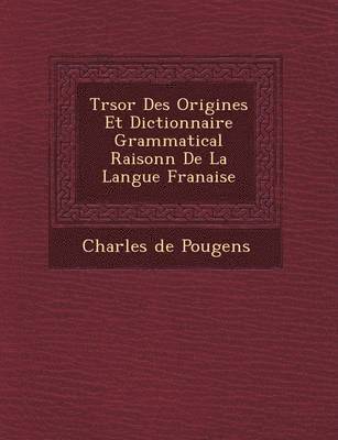 Tr Sor Des Origines Et Dictionnaire Grammatical Raisonn de La Langue Fran Aise
