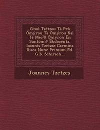 bokomslag Gtou Tzetzou Ta Pro Myrou Ta Myrou Kai Ta Mec'@ Myron N Suntomw Kdocenta. Ioannis Tzetzae Carmina Iliaca Nunc Primum Ed. G.B. Schirach...