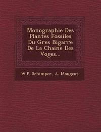 bokomslag Monographie Des Plantes Fossiles Du Gres Bigarre De La Chaine Des Voges...