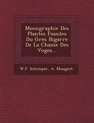 bokomslag Monographie Des Plantes Fossiles Du Gres Bigarre De La Chaine Des Voges...