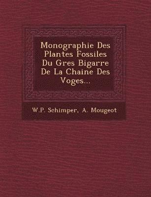 A. Mougeot W. P. Schimper - Monographie Des Plantes Fossiles Du Gres Bigarre De La Chaine Des Voges..., Häftad